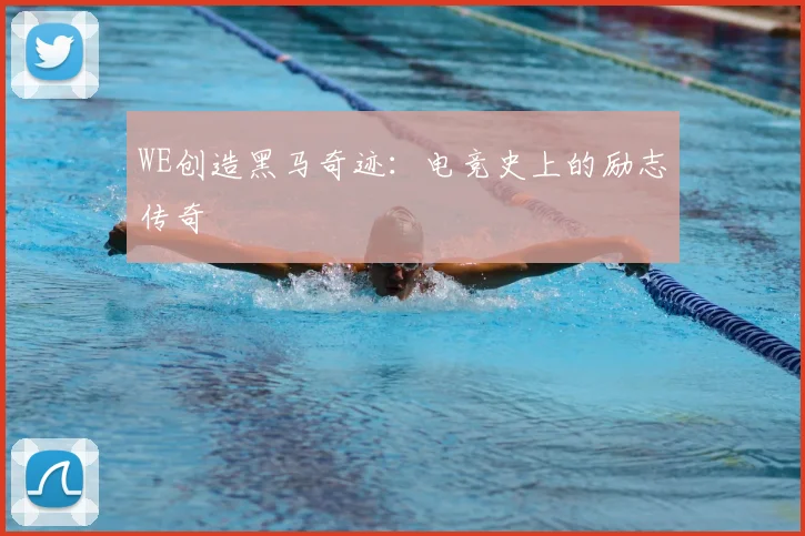 WE创造黑马奇迹：电竞史上的励志传奇